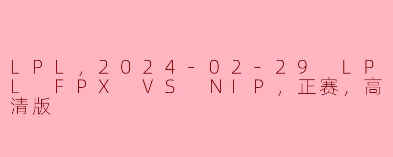 LPL，2024-02-29 LPL FPX VS NIP，正赛，高清版
